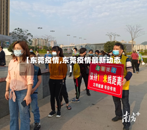 【东莞疫情,东莞疫情最新动态】