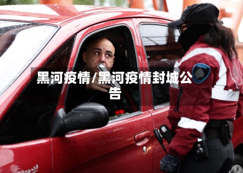 黑河疫情/黑河疫情封城公告