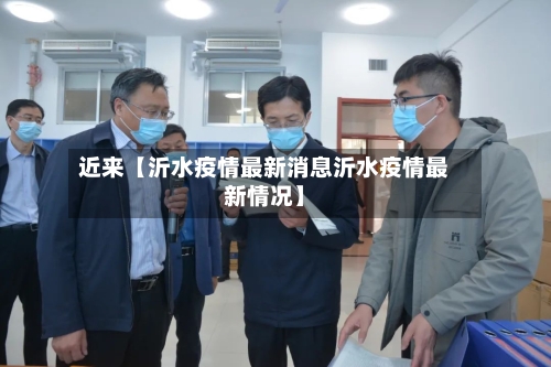 近来【沂水疫情最新消息沂水疫情最新情况】