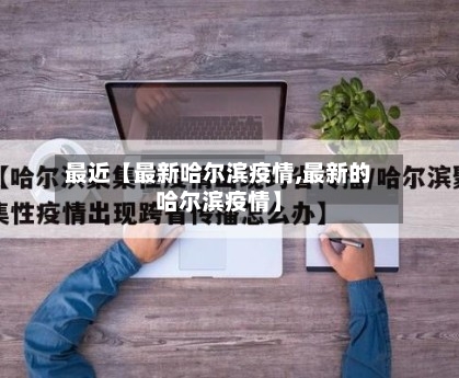 最近【最新哈尔滨疫情,最新的哈尔滨疫情】