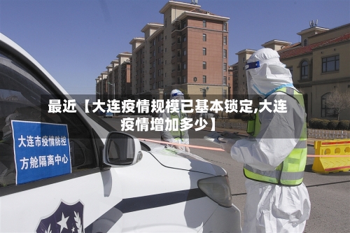 最近【大连疫情规模已基本锁定,大连疫情增加多少】