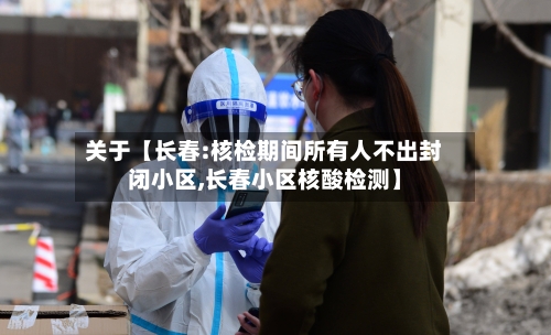 关于【长春:核检期间所有人不出封闭小区,长春小区核酸检测】-第2张图片