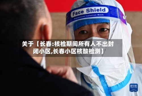 关于【长春:核检期间所有人不出封闭小区,长春小区核酸检测】-第3张图片