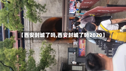【西安封城了吗,西安封城了吗2020】-第2张图片