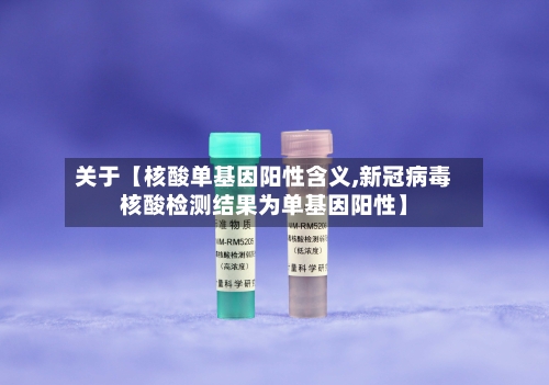 关于【核酸单基因阳性含义,新冠病毒核酸检测结果为单基因阳性】