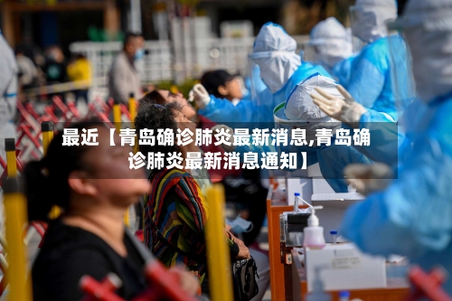 最近【青岛确诊肺炎最新消息,青岛确诊肺炎最新消息通知】