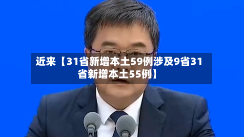 近来【31省新增本土59例涉及9省31省新增本土55例】-第2张图片