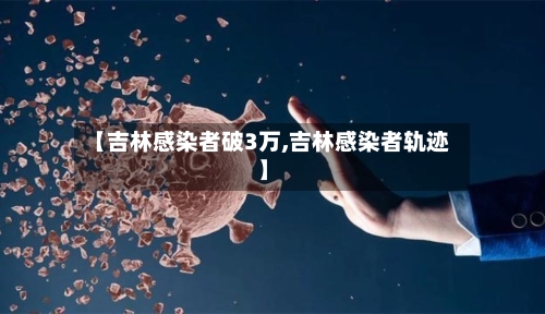 【吉林感染者破3万,吉林感染者轨迹】