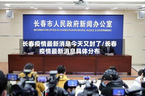 长春疫情最新消息今天又封了/长春疫情最新消息具体分布