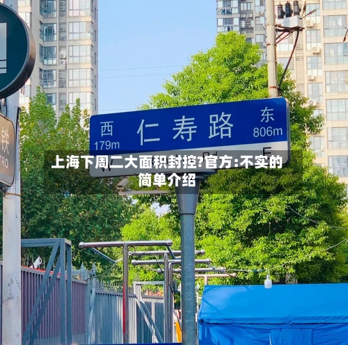 上海下周二大面积封控?官方:不实的简单介绍-第2张图片