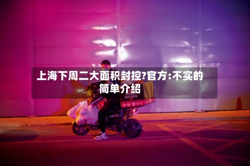 上海下周二大面积封控?官方:不实的简单介绍-第3张图片