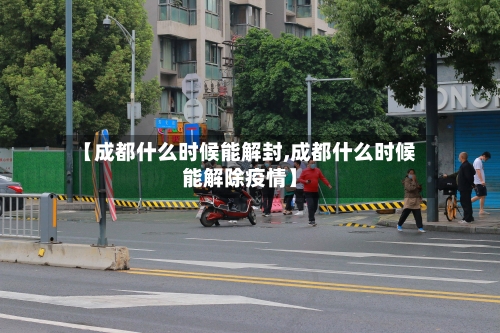 【成都什么时候能解封,成都什么时候能解除疫情】-第2张图片