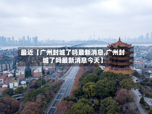 最近【广州封城了吗最新消息,广州封城了吗最新消息今天】-第2张图片