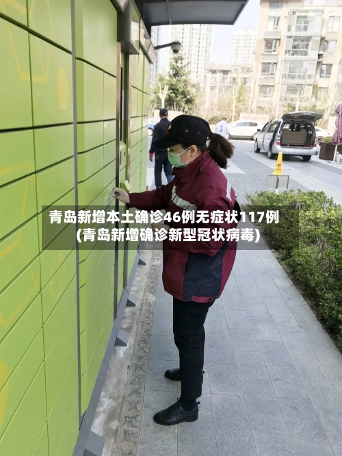 青岛新增本土确诊46例无症状117例(青岛新增确诊新型冠状病毒)-第2张图片
