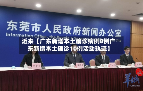近来【广东新增本土确诊病例8例广东新增本土确诊10例活动轨迹】