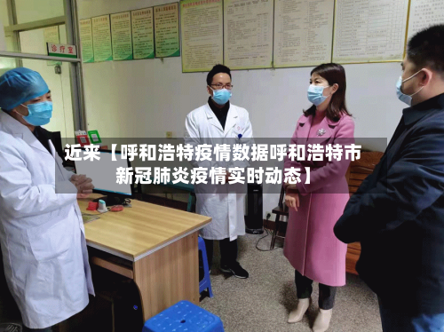 近来【呼和浩特疫情数据呼和浩特市新冠肺炎疫情实时动态】