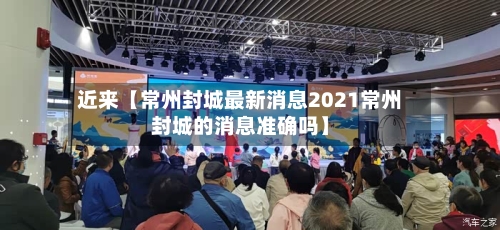 近来【常州封城最新消息2021常州封城的消息准确吗】-第2张图片