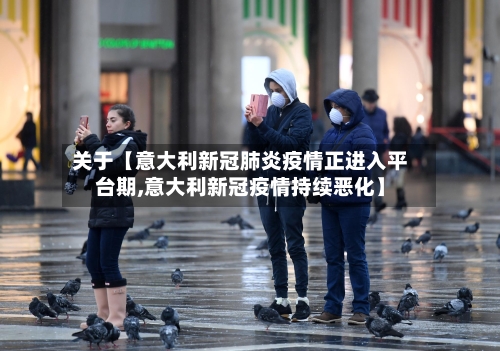 关于【意大利新冠肺炎疫情正进入平台期,意大利新冠疫情持续恶化】