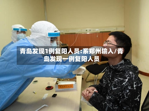 青岛发现1例复阳人员:系郑州输入/青岛发现一例复阳人员