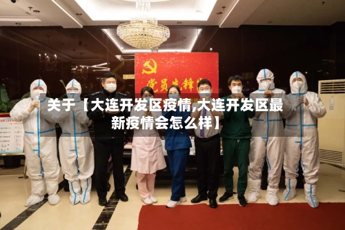 关于【大连开发区疫情,大连开发区最新疫情会怎么样】-第2张图片