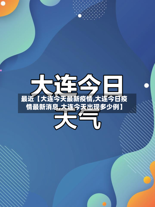 最近【大连今天最新疫情,大连今日疫情最新消息,大连今天出现多少例】