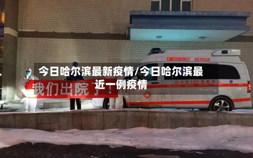 今日哈尔滨最新疫情/今日哈尔滨最近一例疫情