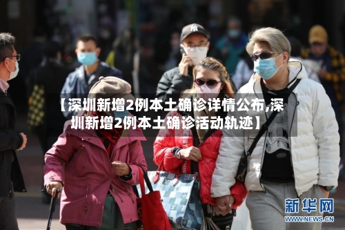 【深圳新增2例本土确诊详情公布,深圳新增2例本土确诊活动轨迹】
