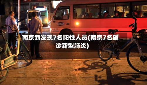 南京新发现7名阳性人员(南京7名确诊新型肺炎)