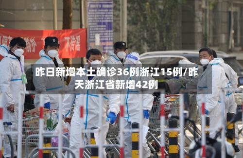 昨日新增本土确诊36例浙江15例/昨天浙江省新增42例