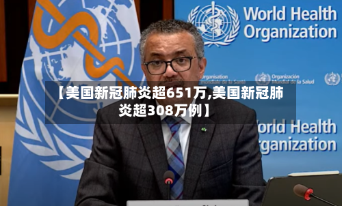 【美国新冠肺炎超651万,美国新冠肺炎超308万例】
