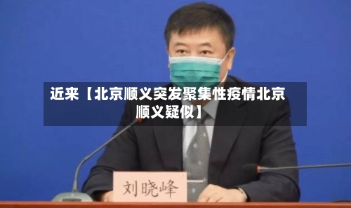 近来【北京顺义突发聚集性疫情北京顺义疑似】