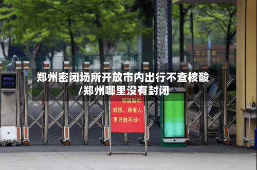 郑州密闭场所开放市内出行不查核酸/郑州哪里没有封闭-第2张图片