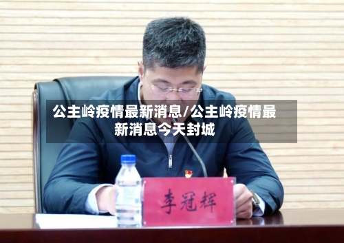 公主岭疫情最新消息/公主岭疫情最新消息今天封城