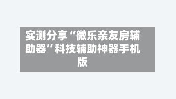 实测分享“微乐亲友房辅助器”科技辅助神器手机版-第2张图片