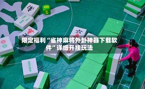 限定福利“雀神麻将外卦神器下载软件	”详细开挂玩法-第2张图片