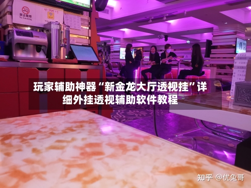 玩家辅助神器“新金龙大厅透视挂”详细外挂透视辅助软件教程-第3张图片