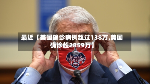 最近【美国确诊病例超过138万,美国确诊超2859万】