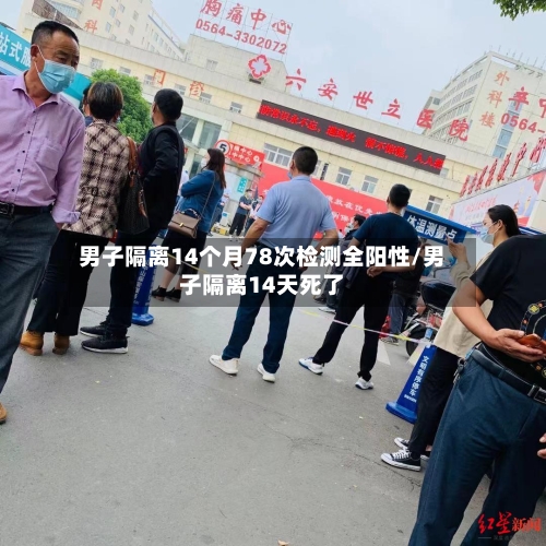 男子隔离14个月78次检测全阳性/男子隔离14天死了-第2张图片