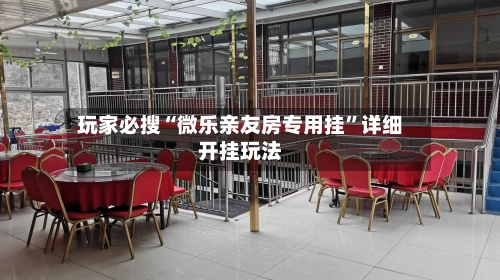 玩家必搜“微乐亲友房专用挂”详细开挂玩法-第3张图片