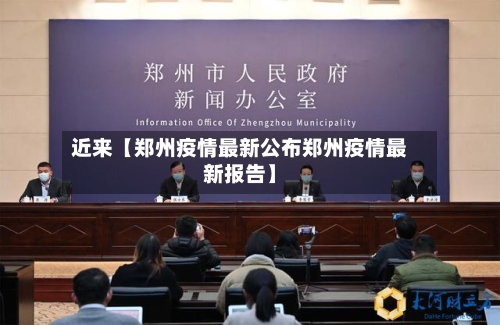近来【郑州疫情最新公布郑州疫情最新报告】