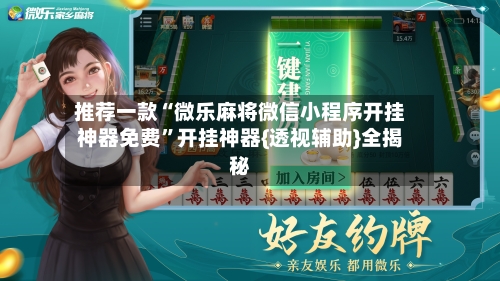 推荐一款“微乐麻将微信小程序开挂神器免费”开挂神器{透视辅助}全揭秘