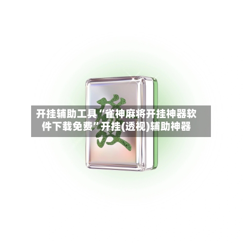开挂辅助工具“雀神麻将开挂神器软件下载免费”开挂(透视)辅助神器