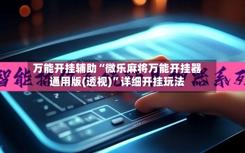 万能开挂辅助“微乐麻将万能开挂器通用版(透视)”详细开挂玩法-第2张图片