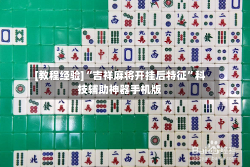 [教程经验]“吉祥麻将开挂后特征	”科技辅助神器手机版-第2张图片