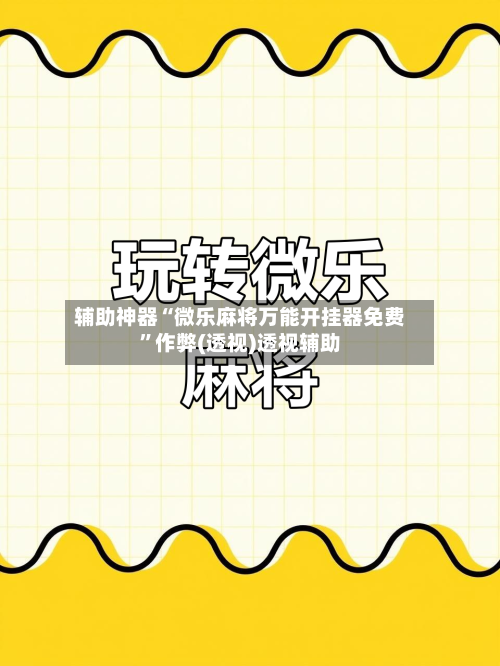 辅助神器“微乐麻将万能开挂器免费”作弊(透视)透视辅助