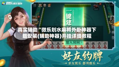 真实辅助“微乐划水麻将外卦神器下载安装(辅助神器)开挂详细教程