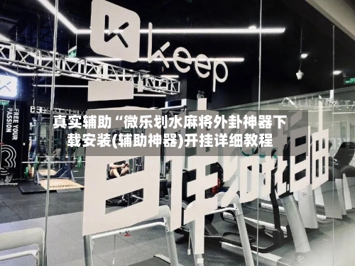 真实辅助“微乐划水麻将外卦神器下载安装(辅助神器)开挂详细教程-第3张图片