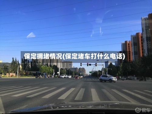 保定拥堵情况(保定堵车打什么电话)-第3张图片