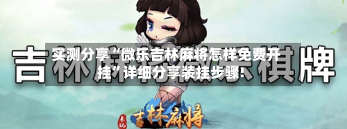 实测分享“微乐吉林麻将怎样免费开挂”详细分享装挂步骤!-第2张图片