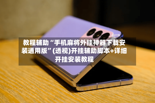 教程辅助“手机麻将外挂神器下载安装通用版”(透视)开挂辅助脚本+详细开挂安装教程